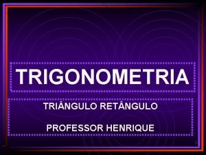 TRIGONOMETRIA TRI NGULO RET NGULO PROFESSOR HENRIQUE 1