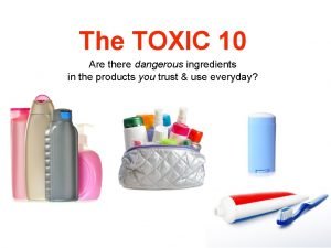 The TOXIC 10 Are there dangerous ingredients in