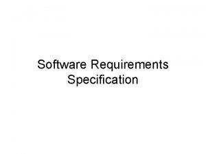 Software Requirements Specification Requirements Specification An Overview Basic