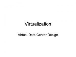 Virtualization Virtual Data Center Design Virtualization In computing