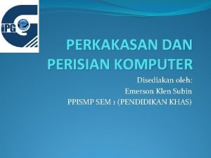 PERKAKASAN DAN PERISIAN KOMPUTER Disediakan oleh Emerson Klen