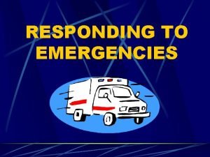 RESPONDING TO EMERGENCIES Recognize an emergency Emergencies can