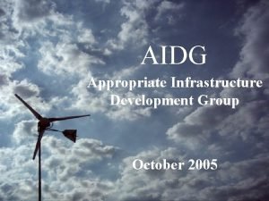 AIDG Appropriate Infrastructure Development Group October 2005 Overview