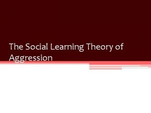 The Social Learning Theory of Aggression Who do