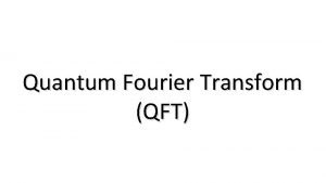 Quantum Fourier Transform QFT The quantum Fourier transform