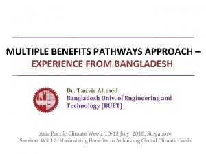 MULTIPLE BENEFITS PATHWAYS APPROACH EXPERIENCE FROM BANGLADESH Dr