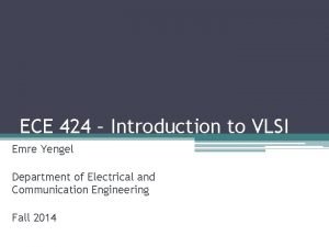 ECE 424 Introduction to VLSI Emre Yengel Department