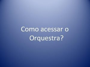 Como acessar o Orquestra 2 1 Como acessar