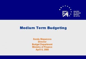 Medium Term Budgeting Ilonda Stepanova Director Budget Department