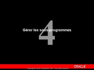 4 Grer les sousprogrammes Copyright Oracle Corporation 2001