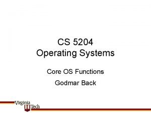 CS 5204 Operating Systems Core OS Functions Godmar