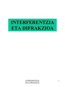 INTERFERENTZIA ETA DIFRAKZIOA 1 HELBURUAK 1 Interferentzia zer