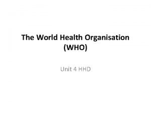 The World Health Organisation WHO Unit 4 HHD