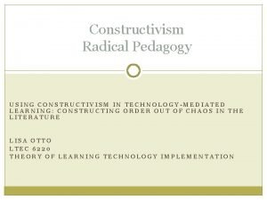 Constructivism Radical Pedagogy USING CONSTRUCTIVISM IN TECHNOLOGYMEDIATED LEARNING