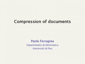 Compression of documents Paolo Ferragina Dipartimento di Informatica