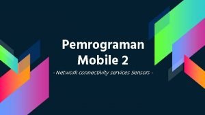 Pemrograman Mobile 2 Network connectivity services Sensors KELOMPOK