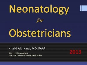 Neonatology for Obstetricians Khalid Altirkawi MD FAAP KKUH