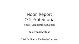 Noon Report CC Proteinuria Focus Diagnostic evaluation Cameron