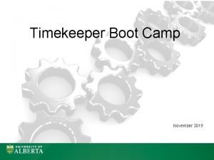 Timekeeper Boot Camp November 2019 Objective of Today