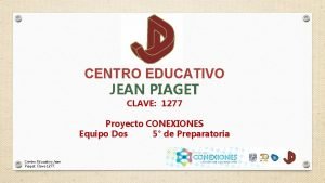 CENTRO EDUCATIVO JEAN PIAGET CLAVE 1277 Proyecto CONEXIONES