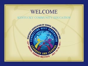 WELCOME KENTUCKY COMMUNITY EDUCATION COMMUNITY EDUCATION WHO ARE