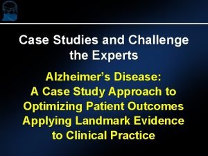 Case Studies and Challenge the Experts Alzheimers Disease