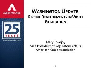 WASHINGTON UPDATE RECENT DEVELOPMENTS IN VIDEO REGULATION Mary