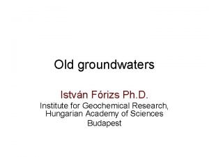 Old groundwaters Istvn Frizs Ph D Institute for