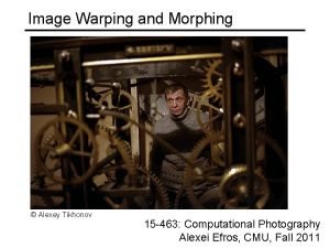 Image Warping and Morphing Alexey Tikhonov 15 463