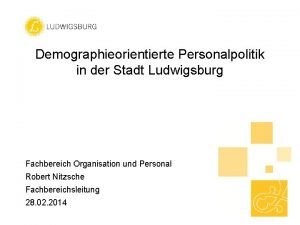 Demographieorientierte Personalpolitik in der Stadt Ludwigsburg Fachbereich Organisation