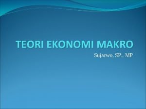 TEORI EKONOMI MAKRO Sujarwo SP MP LINGKUP TEORI