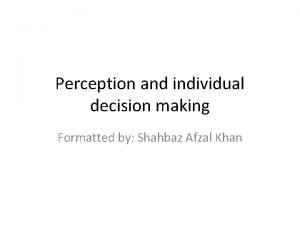 Perception and individual decision making Formatted by Shahbaz