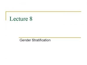 Lecture 8 Gender Stratification Difference Stratification n In