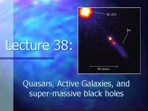 Lecture 38 Quasars Active Galaxies and supermassive black