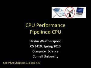 CPU Performance Pipelined CPU Hakim Weatherspoon CS 3410