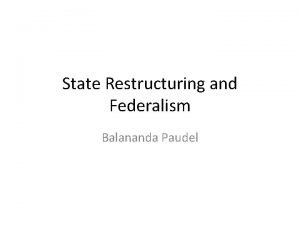State Restructuring and Federalism Balananda Paudel Why federalism