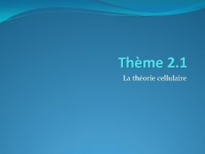 Thme 2 1 La thorie cellulaire Les Cellules