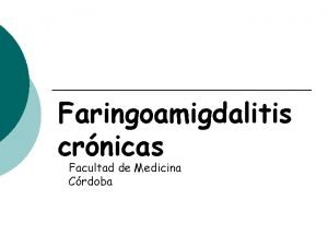 Faringoamigdalitis crnicas Facultad de Medicina Crdoba FARINGITIS CRNICAS