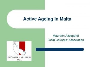 Active Ageing in Malta Maureen Azzopardi Local Councils