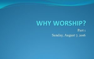 WHY WORSHIP Part 1 Sunday August 7 2016
