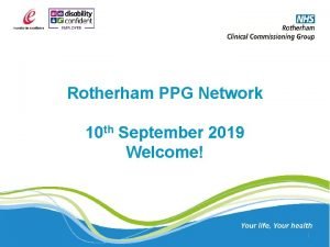 Rotherham PPG Network 10 th September 2019 Welcome