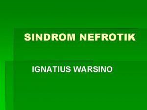 SINDROM NEFROTIK IGNATIUS WARSINO A Pengertian Nefrotik sindrom