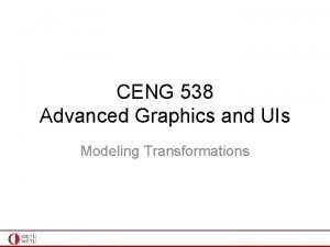 CENG 538 Advanced Graphics and UIs Modeling Transformations