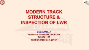 MODERN TRACK STRUCTURE INSPECTION OF LWR Sivakumar A