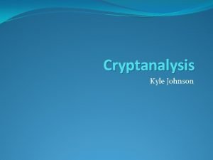 Cryptanalysis Kyle Johnson Cryptology Comprised of both Cryptography