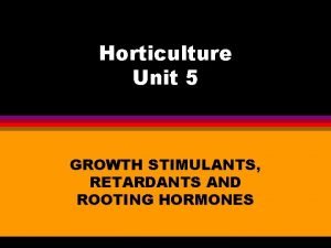 Horticulture Unit 5 GROWTH STIMULANTS RETARDANTS AND ROOTING