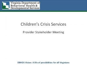 Childrens Crisis Services Provider Stakeholder Meeting DBHDS Vision