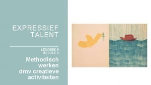 EXPRESSIEF TALENT LESWEEK 9 MODULE A Methodisch werken