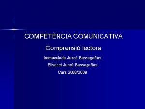 COMPETNCIA COMUNICATIVA Comprensi lectora Immaculada Junc Bassagaas Elisabet