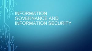 INFORMATION GOVERNANCE AND INFORMATION SECURITY INFORMATIO N GOVERNANC